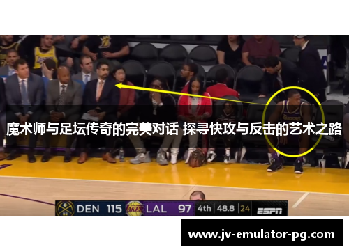 魔术师与足坛传奇的完美对话 探寻快攻与反击的艺术之路