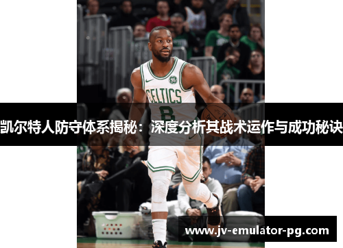 凯尔特人防守体系揭秘：深度分析其战术运作与成功秘诀