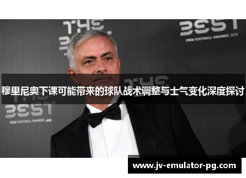 穆里尼奥下课可能带来的球队战术调整与士气变化深度探讨