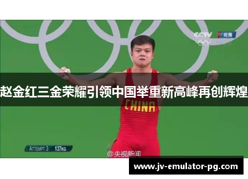 赵金红三金荣耀引领中国举重新高峰再创辉煌