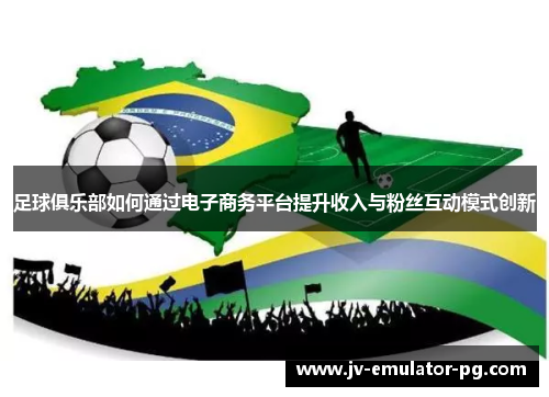 足球俱乐部如何通过电子商务平台提升收入与粉丝互动模式创新