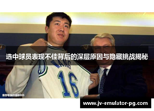 选中球员表现不佳背后的深层原因与隐藏挑战揭秘 选中球员表现不佳背后的深层原因与隐藏挑战揭秘