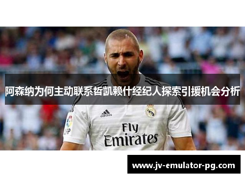 阿森纳为何主动联系哲凯赖什经纪人探索引援机会分析