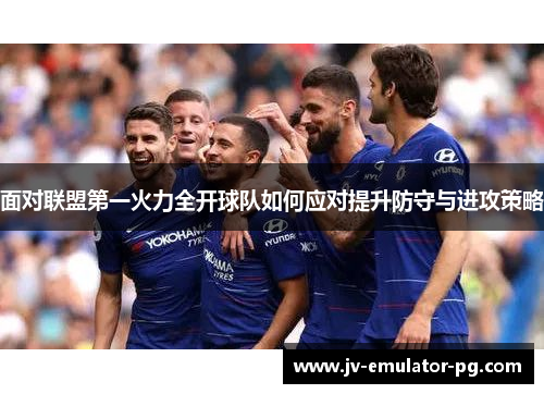 面对联盟第一火力全开球队如何应对提升防守与进攻策略