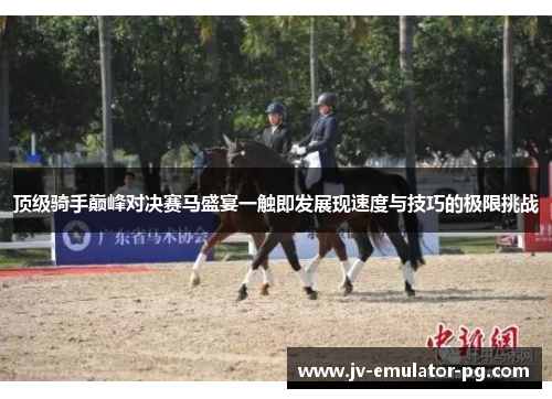 顶级骑手巅峰对决赛马盛宴一触即发展现速度与技巧的极限挑战