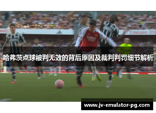 哈弗茨点球被判无效的背后原因及裁判判罚细节解析