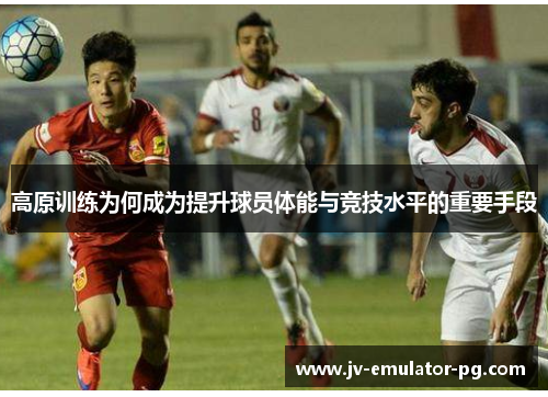 高原训练为何成为提升球员体能与竞技水平的重要手段