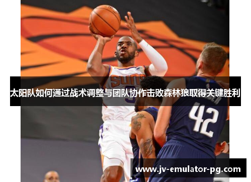 太阳队如何通过战术调整与团队协作击败森林狼取得关键胜利 太阳队如何通过战术调整与团队协作击败森林狼取得关键胜利