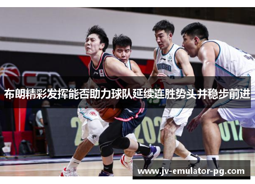 布朗精彩发挥能否助力球队延续连胜势头并稳步前进 布朗精彩发挥能否助力球队延续连胜势头并稳步前进