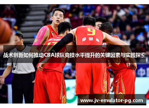 战术创新如何推动CBA球队竞技水平提升的关键因素与实践探索 战术创新如何推动CBA球队竞技水平提升的关键因素与实践探索