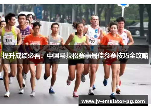 提升成绩必看:中国马拉松赛事最佳参赛技巧全攻略 提升成绩必看:中国马拉松赛事最佳参赛技巧全攻略