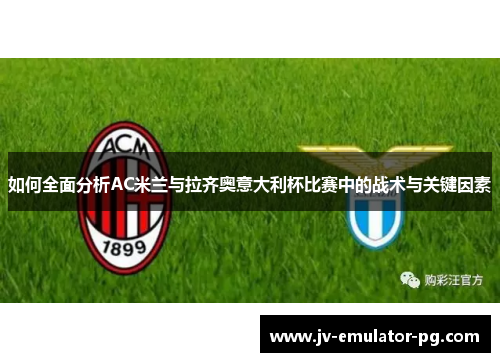 如何全面分析AC米兰与拉齐奥意大利杯比赛中的战术与关键因素