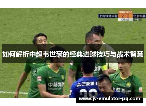 如何解析中超韦世豪的经典进球技巧与战术智慧