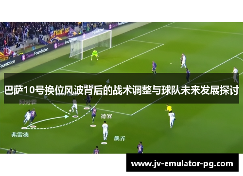巴萨10号换位风波背后的战术调整与球队未来发展探讨