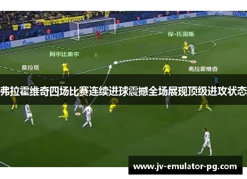 弗拉霍维奇四场比赛连续进球震撼全场展现顶级进攻状态