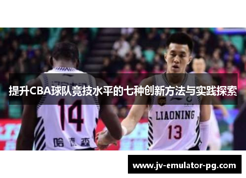 提升CBA球队竞技水平的七种创新方法与实践探索