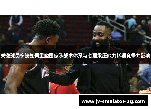 关键球员伤缺如何重塑国家队战术体系与心理承压能力长期竞争力影响