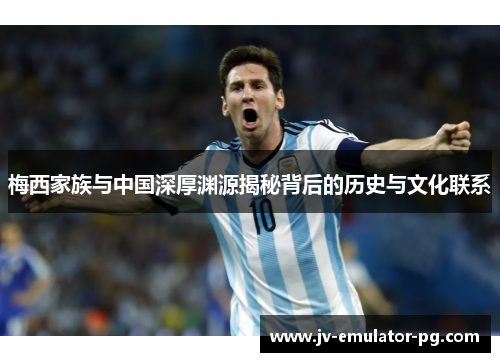 梅西家族与中国深厚渊源揭秘背后的历史与文化联系