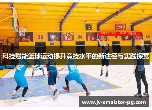 科技赋能篮球运动提升竞技水平的新途径与实践探索