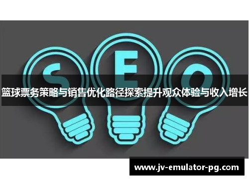 篮球票务策略与销售优化路径探索提升观众体验与收入增长 篮球票务策略与销售优化路径探索提升观众体验与收入增长