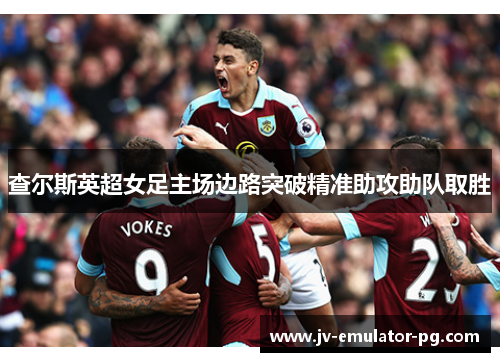 查尔斯英超女足主场边路突破精准助攻助队取胜