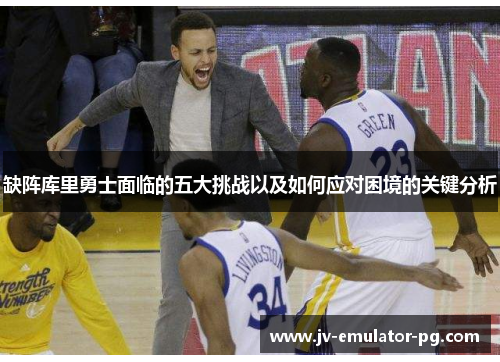 缺阵库里勇士面临的五大挑战以及如何应对困境的关键分析 缺阵库里勇士面临的五大挑战以及如何应对困境的关键分析