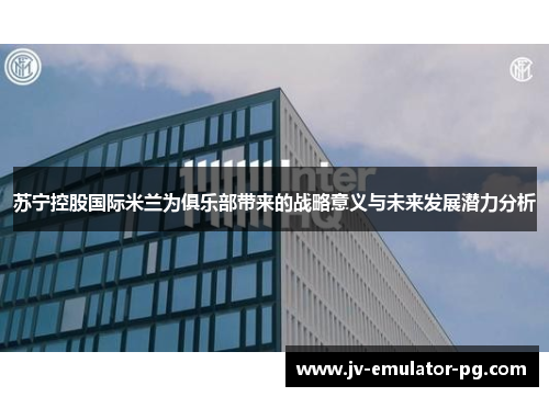 苏宁控股国际米兰为俱乐部带来的战略意义与未来发展潜力分析