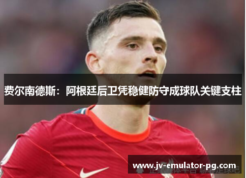 费尔南德斯：阿根廷后卫凭稳健防守成球队关键支柱