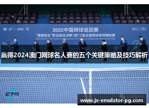 赢得2024澳门网球名人赛的五个关键策略及技巧解析