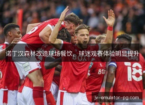 诺丁汉森林改造球场餐饮，球迷观赛体验明显提升