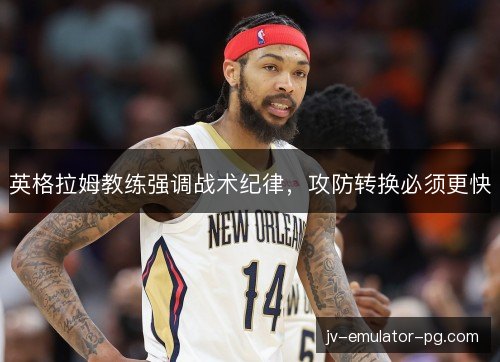 英格拉姆教练强调战术纪律，攻防转换必须更快