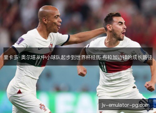 里卡多·奥尔塔从中小球队起步到世界杯经历 布拉加边锋的成长路径